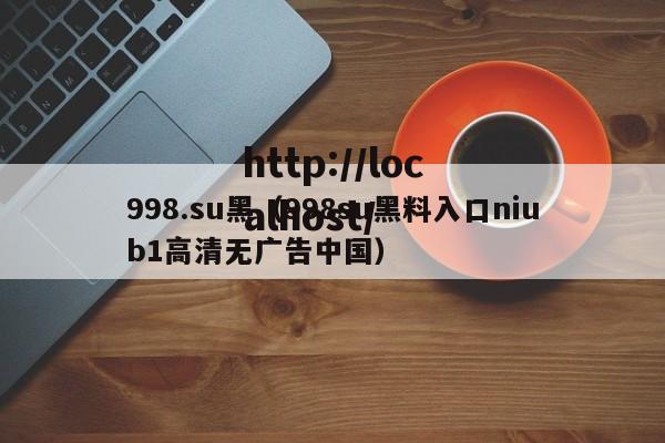 998.su黑(998su黑料入口niub1高清无广告中国)