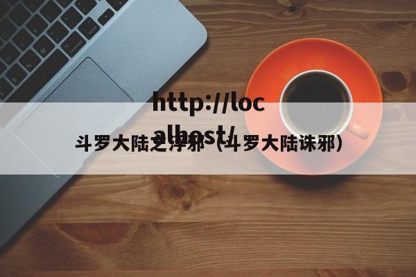 斗罗大陆之浮邪(斗罗大陆诛邪)