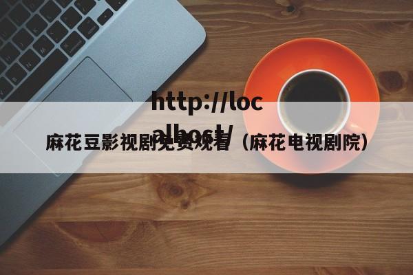 麻花豆影视剧免费观看(麻花电视剧院)