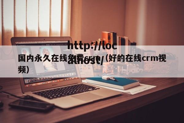 国内永久在线免费crm(好的在线crm视频)